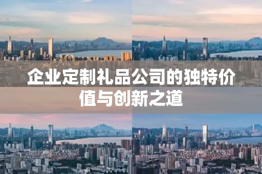 企业定制礼品公司的独特价值与创新之道